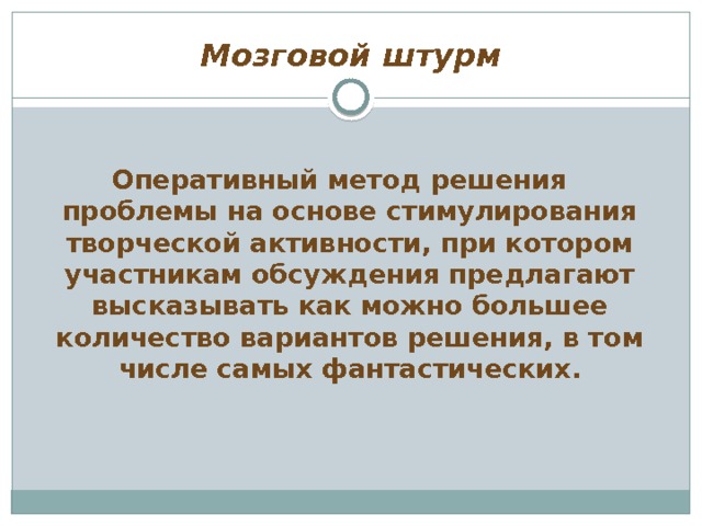 Мозговой штурм Оперативный метод решения проблемы на основе стимулирования творческой активности, при котором участникам обсуждения предлагают высказывать как можно большее количество вариантов решения, в том числе самых фантастических. 
