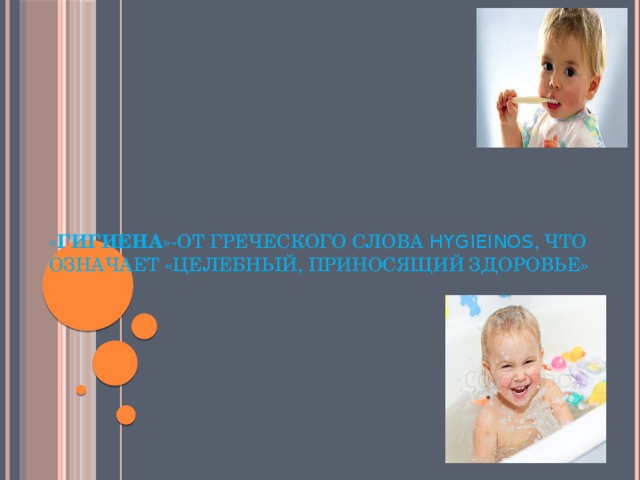    « Гигиена »-от греческого слова hygieinos , что означает «целебный, приносящий здоровье»   