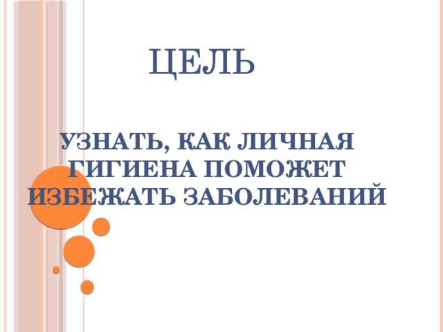 ЦЕЛЬ         Узнать, как личная гигиена поможет избежать заболеваний   
