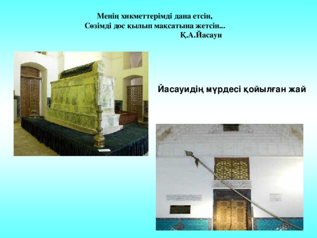 Менің хикметтерімді дана етсін, Сөзімді дос қылып мақсатына жетсін...  Қ.А.Йасауи  Йасауидің мүрдесі қойылған жай 