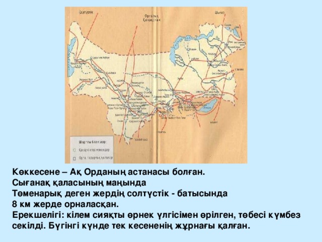 Көккесене – Ақ Орданың астанасы болған. Сығанақ қаласының маңында Төменарық деген жердің солтүстік - батысында 8 км жерде орналасқан. Ерекшелігі: кілем сияқты өрнек үлгісімен өрілген, төбесі күмбез секілді. Бүгінгі күнде тек кесененің жұрнағы қалған. 
