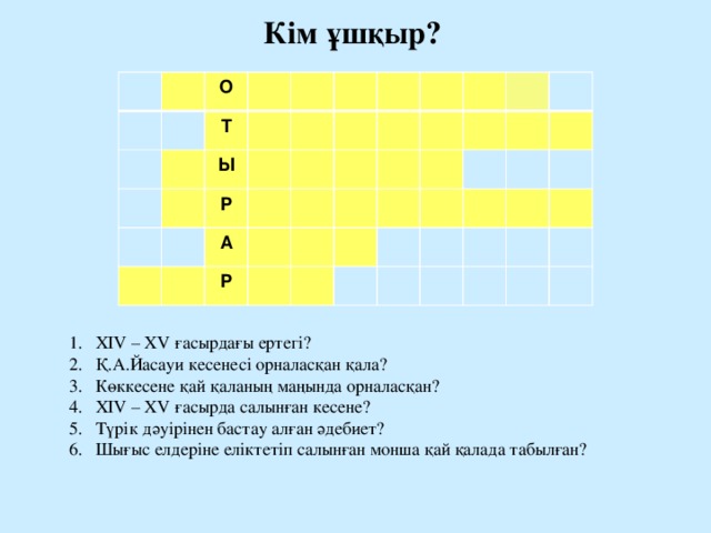 Кім ұшқыр?  О Т Ы Р А Р ХIV – XV ғасырдағы ертегі? Қ.А.Йасауи кесенесі орналасқан қала? Көккесене қай қаланың маңында орналасқан? ХIV – XV ғасырда салынған кесене? Түрік дәуірінен бастау алған әдебиет? Шығыс елдеріне еліктетіп салынған монша қай қалада табылған? 