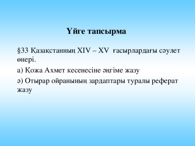 Үйге тапсырма §33 Қазақстанның ХIV – XV ғасырлардағы сәулет өнері. а) Қожа Ахмет кесенесіне әңгіме жазу ә) Отырар ойранының зардаптары туралы реферат жазу    