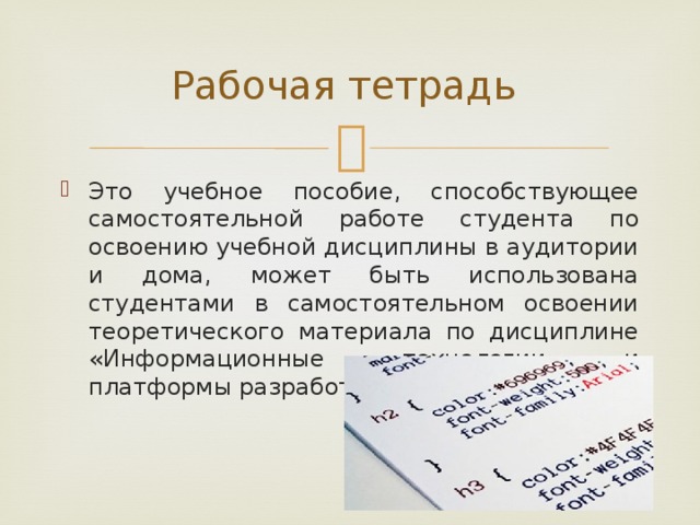 Рабочая тетрадь Это учебное пособие, способствующее самостоятельной работе студента по освоению учебной дисциплины в аудитории и дома, может быть использована студентами в самостоятельном освоении теоретического материала по дисциплине «Информационные технологии и платформы разработки ИС» 