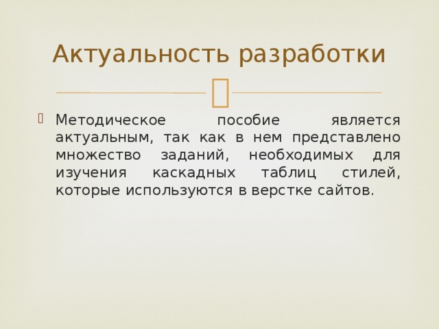 Актуальность разработки Методическое пособие является актуальным, так как в нем представлено множество заданий, необходимых для изучения каскадных таблиц стилей, которые используются в верстке сайтов. 