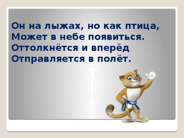 Он на лыжах, но как птица,  Может в небе появиться.  Оттолкнётся и вперёд  Отправляется в полёт. 