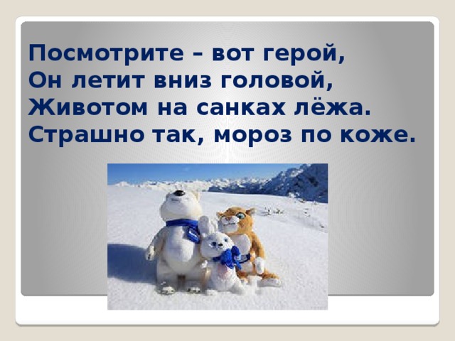 Посмотрите – вот герой,  Он летит вниз головой,  Животом на санках лёжа.  Страшно так, мороз по коже. 