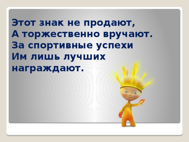 Этот знак не продают,  А торжественно вручают.  За спортивные успехи  Им лишь лучших награждают. 