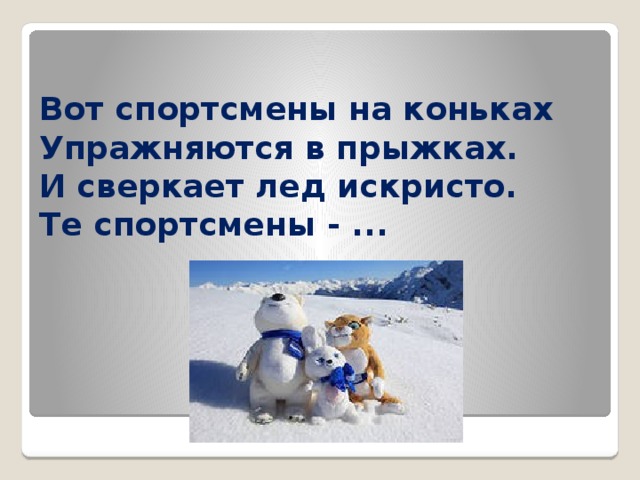 Вот спортсмены на коньках  Упражняются в прыжках.  И сверкает лед искристо.  Те спортсмены - ... 