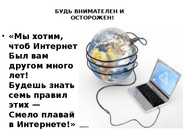    БУДЬ ВНИМАТЕЛЕН И       ОСТОРОЖЕН!   «Мы хотим, чтоб Интернет  Был вам другом много лет!  Будешь знать семь правил этих —  Смело плавай в Интернете!» 
