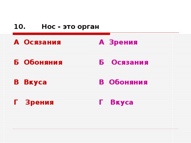 10. Нос - это орган А Осязания  Б Обоняния  В Вкуса  Г Зрения А Зрения  Б Осязания  В Обоняния  Г Вкуса 