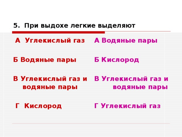 5. При выдохе легкие выделяют   А Углекислый газ  Б Водяные пары  В Углекислый газ и водяные пары   Г Кислород А Водяные пары  Б Кислород  В Углекислый газ и водяные пары  Г Углекислый газ 