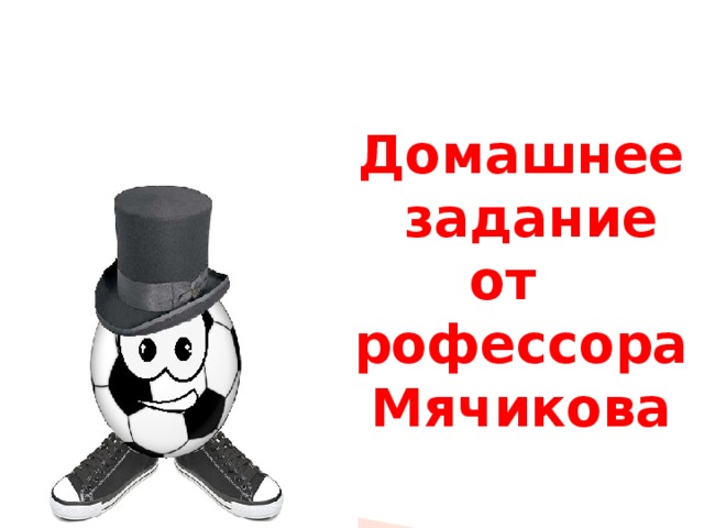  Домашнее  задание  от  профессора Мячикова 