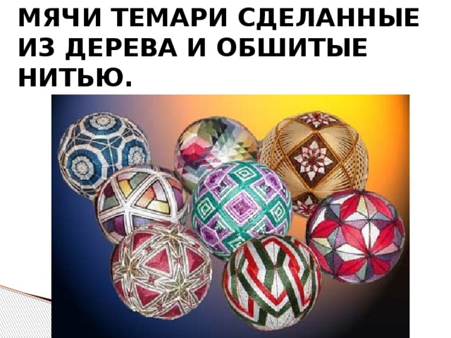 МЯЧИ ТЕМАРИ СДЕЛАННЫЕ ИЗ ДЕРЕВА И ОБШИТЫЕ НИТЬЮ. 