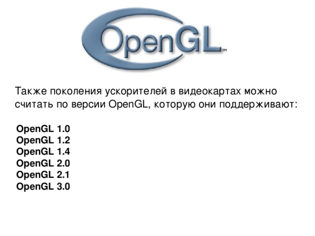  Также поколения ускорителей в видеокартах можно считать по версии OpenGL, которую они поддерживают: OpenGL 1.0  OpenGL 1.2  OpenGL 1.4  OpenGL 2.0  OpenGL 2.1  OpenGL 3.0  