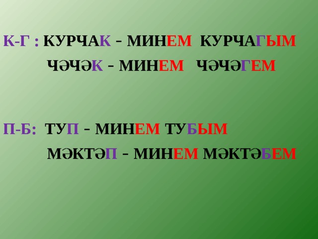 К-Г : КУРЧА К – МИН ЕМ КУРЧА Г ЫМ  ЧӘЧӘ К – МИН ЕМ ЧӘЧӘ Г ЕМ   П-Б: ТУ П  – МИН ЕМ ТУ Б ЫМ  МӘКТӘ П – МИН ЕМ МӘКТӘ Б ЕМ 