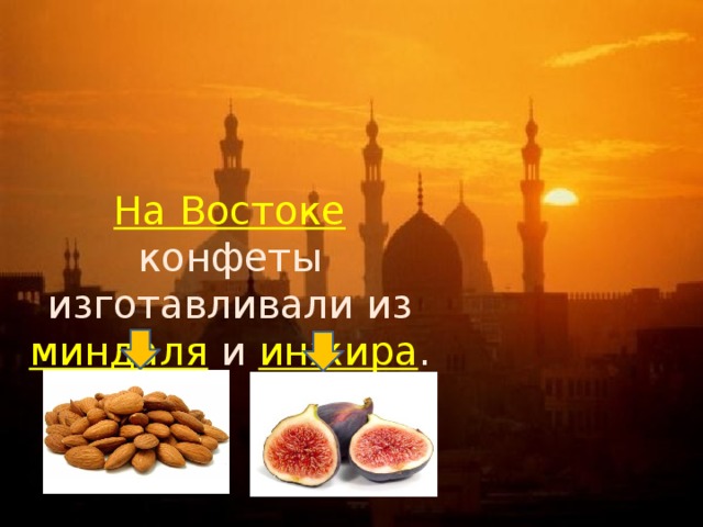 На Востоке конфеты изготавливали из миндаля и инжира . 