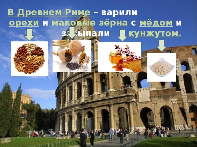 В Древнем Риме – варили орехи и маковые зёрна с мёдом и засыпали кунжутом. 