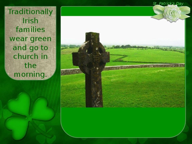 St. Patrick’s Day Traditionally Irish families wear green and go to church in the morning.