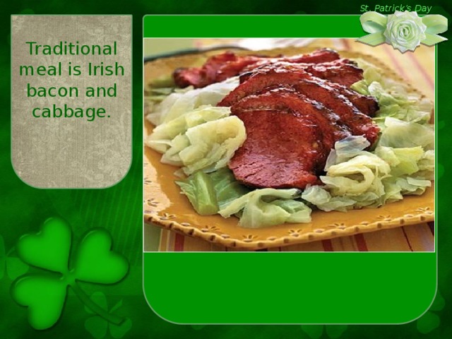 St. Patrick’s Day Traditional meal is Irish bacon and cabbage.