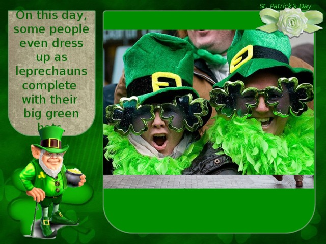 St. Patrick’s Day On this day, some people even dress up as leprechauns complete with their big green hats.