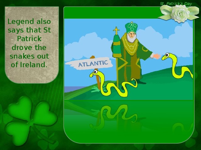 St. Patrick’s Day Legend also says that St Patrick drove the snakes out of Ireland.