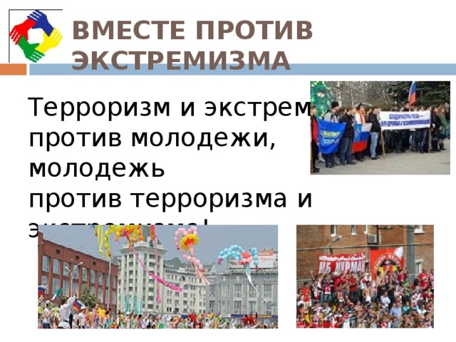 ВМЕСТЕ ПРОТИВ ЭКСТРЕМИЗМА Терроризм и экстремизм против молодежи, молодежь против терроризма и экстремизма!   