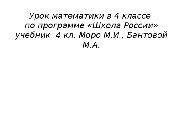 Урок математики в 4 классе  по программе «Школа России»  учебник 4 кл. Моро М.И., Бантовой М.А. 