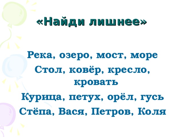 «Найди лишнее» Река, озеро, мост, море Стол, ковёр, кресло, кровать Курица, петух, орёл, гусь Стёпа, Вася, Петров, Коля