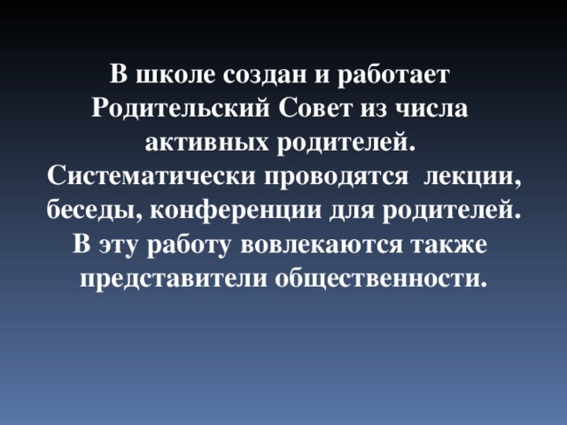  В школе создан и работает Родительский Совет из числа активных родителей. Систематически проводятся лекции,  беседы, конференции для родителей. В эту работу вовлекаются также представители общественности. 