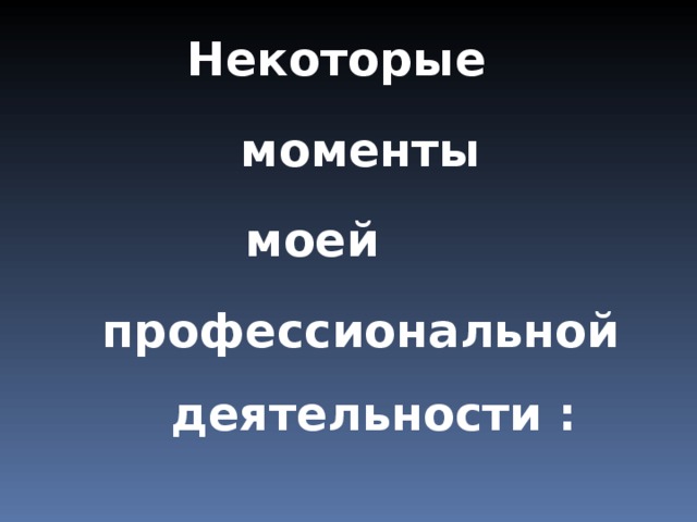 Некоторые  моменты моей профессиональной деятельности : 