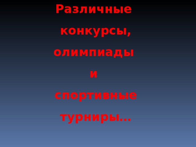 Различные конкурсы, олимпиады и спортивные турниры…  