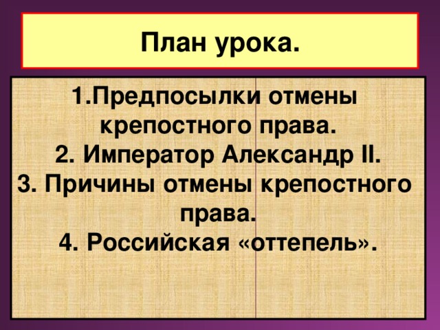 План урока. Предпосылки отмены крепостного права. 2. Император Александр II. 3. Причины отмены крепостного права. 4. Российская «оттепель».   