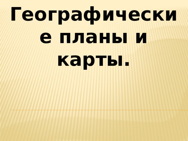 Географические планы и карты. 