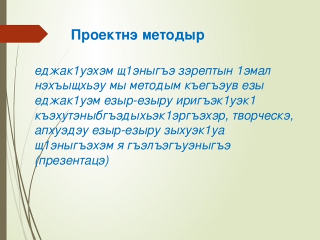  Проектнэ методыр   еджак1уэхэм щ1эныгъэ зэрептын 1эмал нэхъыщхьэу мы методым къегъэув езы еджак1уэм езыр-езыру иригъэк1уэк1 къэхутэныбгъэдыхьэк1эргъэхэр, творческэ, апхуэдэу езыр-езыру зыхуэк1уа щ1эныгъэхэм я гъэлъэгъуэныгъэ (презентацэ)   