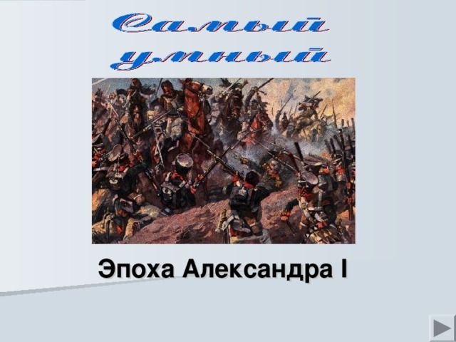 На рабочем поле щелкаем по выбранным учениками вариантам (например Полководцы – 100), происходит переход на поле вопроса, после ответа учеников, нажмите на кнопку Ответ, кнопка исчезнет вместе с правильным ответом и появится кнопка для перехода к игровому полю для продолжения игры. Эпоха Александра I  