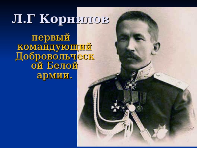Л.Г Корнилов первый командующий Добровольческой Белой армии. 
