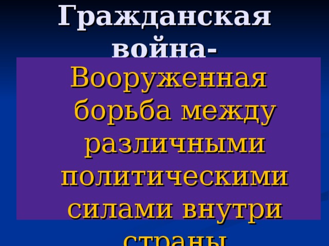 Гражданская война- Вооруженная борьба между различными политическими силами внутри страны 