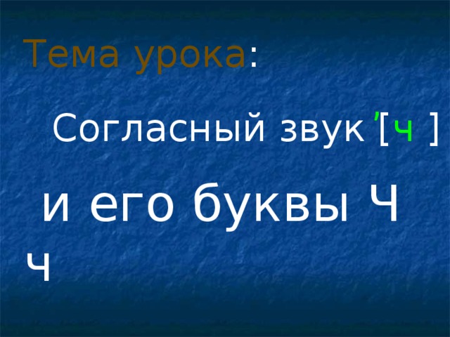 Тема урока : ,  Согласный звук [ ч  ]  и его буквы Ч ч 