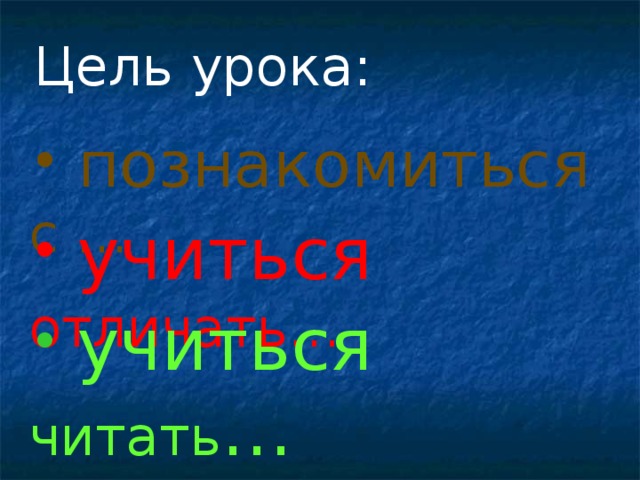 Цель урока:  познакомиться с …  учиться отличать…  учиться читать … 
