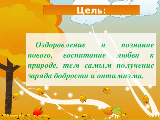 Цель: Оздоровление и познание нового, воспитание любви к природе, тем самым получение заряда бодрости и оптимизма. 