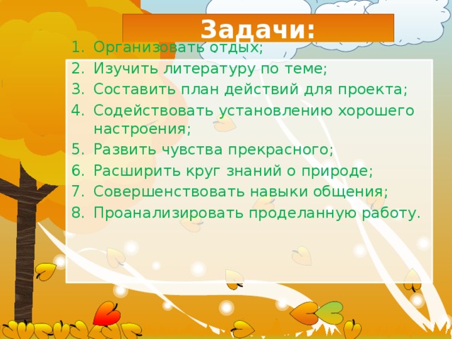 Задачи: Организовать отдых; Изучить литературу по теме; Составить план действий для проекта; Содействовать установлению хорошего настроения; Развить чувства прекрасного; Расширить круг знаний о природе; Совершенствовать навыки общения; Проанализировать проделанную работу.   