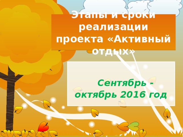 Этапы и сроки реализации проекта «Активный отдых» Сентябрь - октябрь 2016 год 