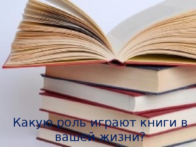 Какую роль играют книги в вашей жизни? 