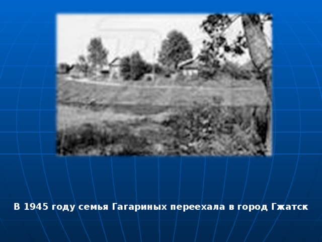 В 1945 году семья Гагариных переехала в город Гжатск 