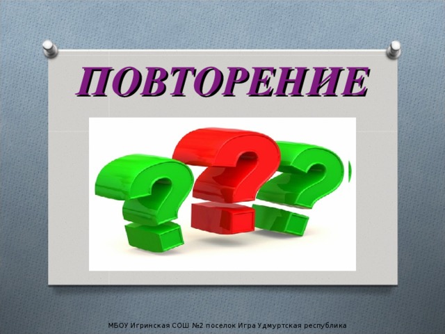 ПОВТОРЕНИЕ МБОУ Игринская СОШ №2 поселок Игра Удмуртская республика