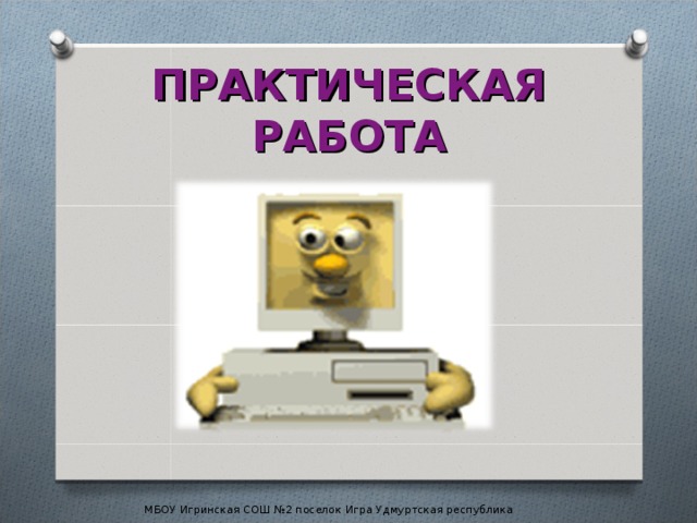 ПРАКТИЧЕСКАЯ РАБОТА МБОУ Игринская СОШ №2 поселок Игра Удмуртская республика