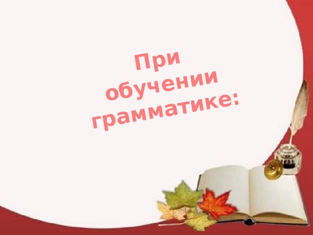 При обучении грамматике: 