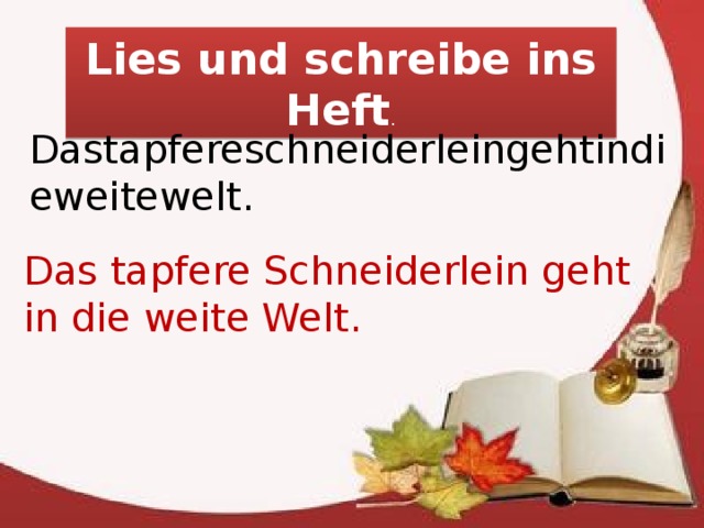 Lies und schreibe ins Heft . Dastapfereschneiderleingehtindieweitewelt. Das tapfere Schneiderlein geht in die weite Welt. 