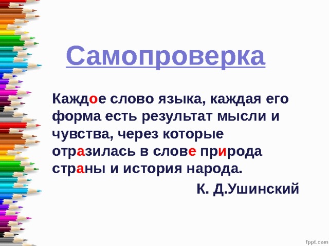 Самопроверка Кажд о е слово языка, каждая его форма есть результат мысли и чувства, через которые отр а зилась в слов е пр и рода стр а ны и история народа. К. Д.Ушинский 